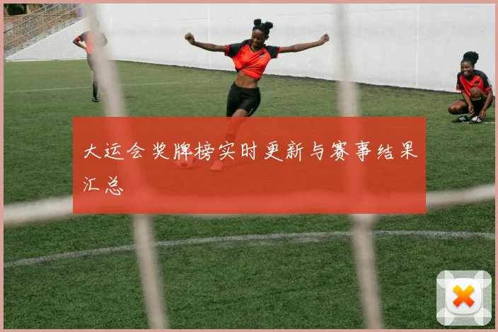 大运会奖牌榜实时更新与赛事结果汇总