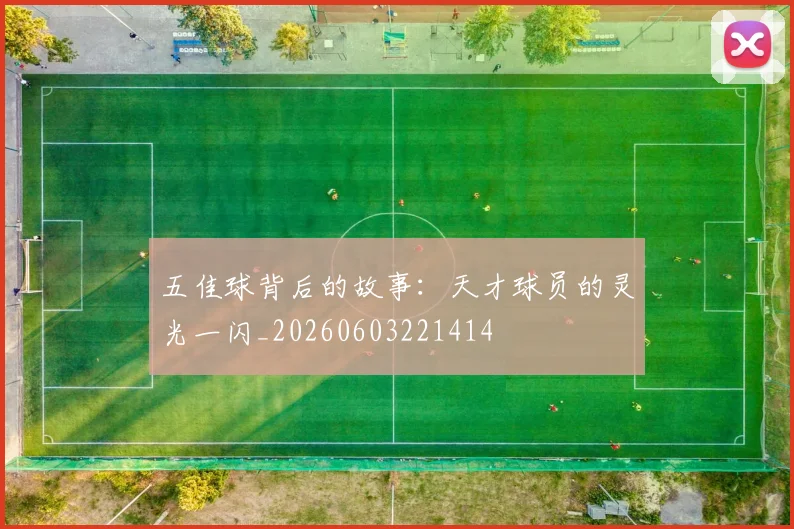 五佳球背后的故事：天才球员的灵光一闪_20260603221414