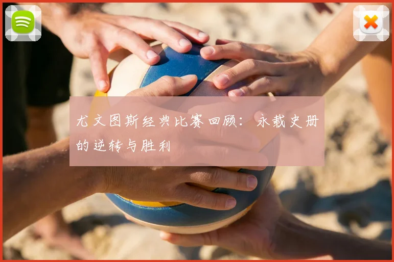 尤文图斯经典比赛回顾:永载史册的逆转与胜利