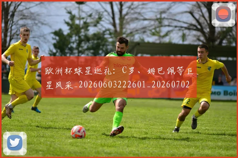 欧洲杯球星巡礼:C罗、姆巴佩等巨星风采_20260603222601_20260702152157