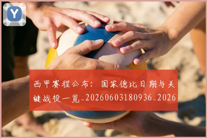 西甲赛程公布：国家德比日期与关键战役一览_20260603180936_20260703181922