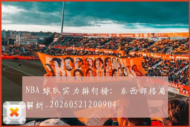 NBA 球队实力排行榜：东西部格局解析_20260521200904