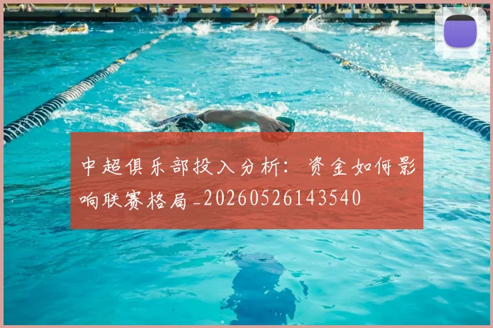 中超俱乐部投入分析:资金如何影响联赛格局_20260526143540
