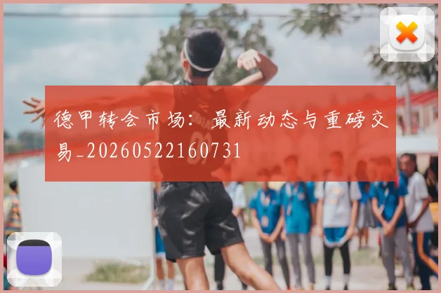 德甲转会市场:最新动态与重磅交易_20260522160731