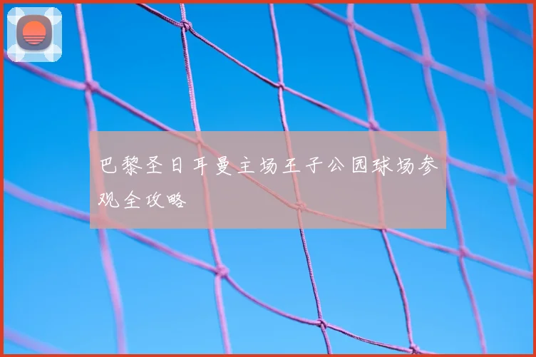 巴黎圣日耳曼主场王子公园球场参观全攻略
