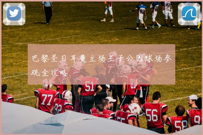 巴黎圣日耳曼主场王子公园球场参观全攻略