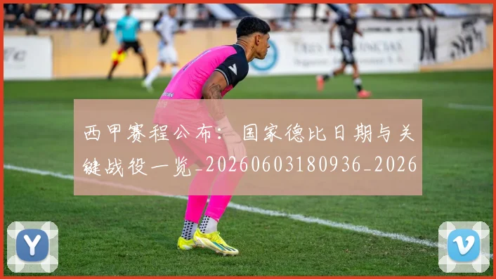 西甲赛程公布：国家德比日期与关键战役一览_20260603180936_20260703181922