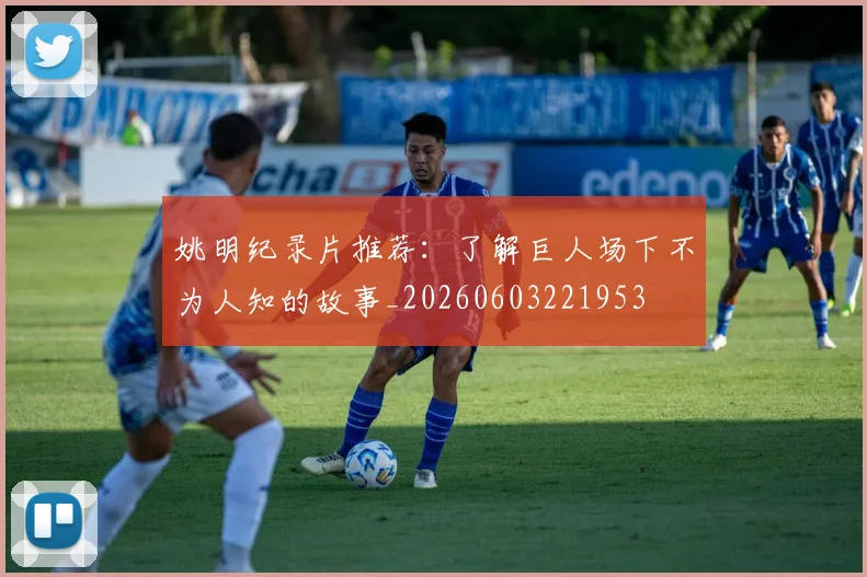 姚明纪录片推荐：了解巨人场下不为人知的故事_20260603221953